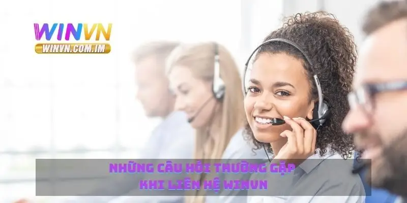 Liên Hệ Winvn Nhanh Chóng Và Hiệu Quả Với Hỗ Trợ Trực Tuyến 3 Những câu hỏi thường gặp khi liên hệ Winvn