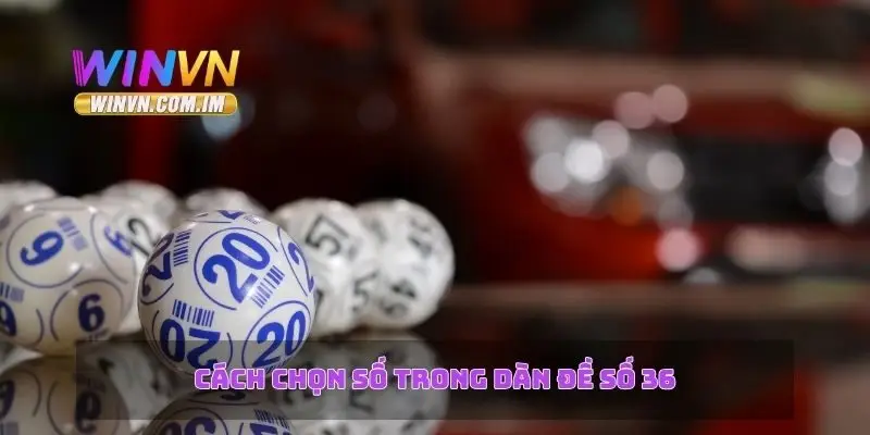 Dàn Đề Số 36 – Bí Quyết Chơi Lô Đề Đạt Tỷ Lệ Thắng Cao 2 Cách chọn số trong dàn đề số 36